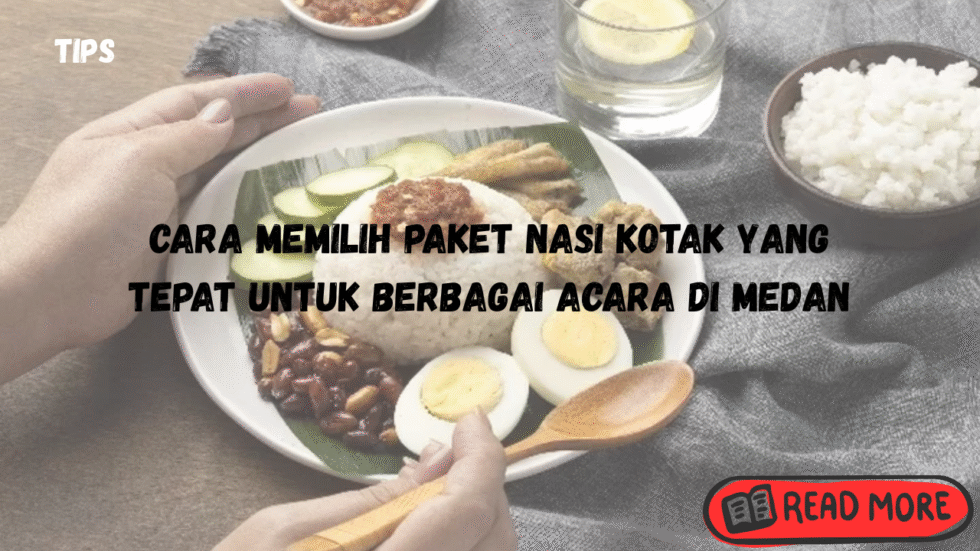 Cara Memilih Paket Nasi Kotak yang Tepat untuk Berbagai Acara di Medan