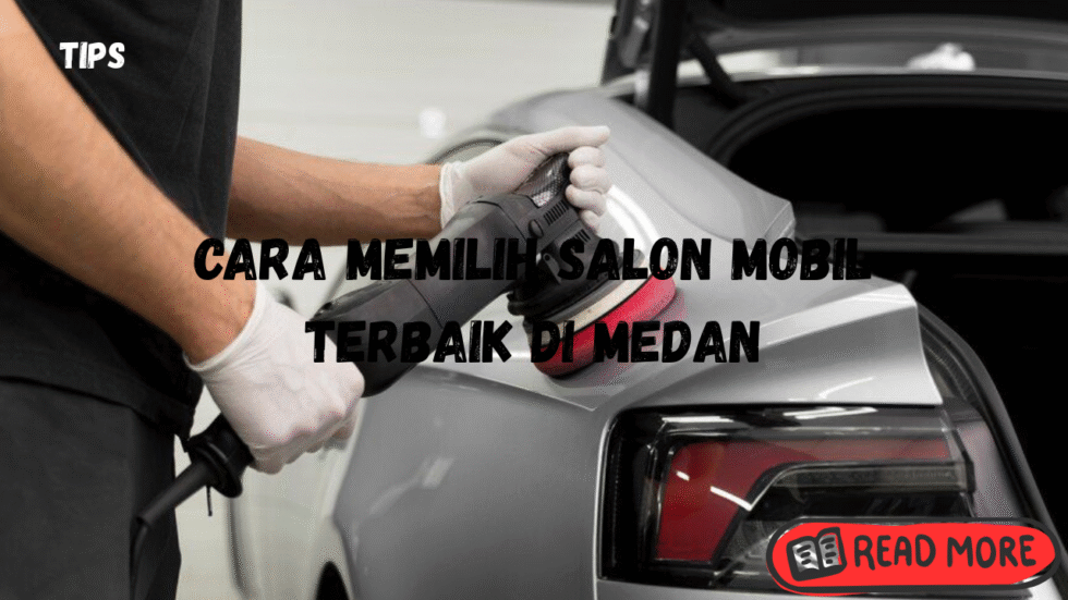 Cara Memilih Salon Mobil Terbaik di Medan