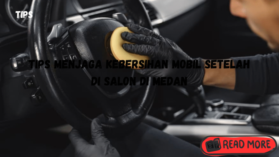 tips menjaga kebersihan mobil setelah di salon di medan